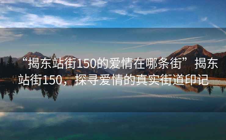 “揭東站街150的愛情在哪條街”揭東站街150，探尋愛情的真實(shí)街道印記