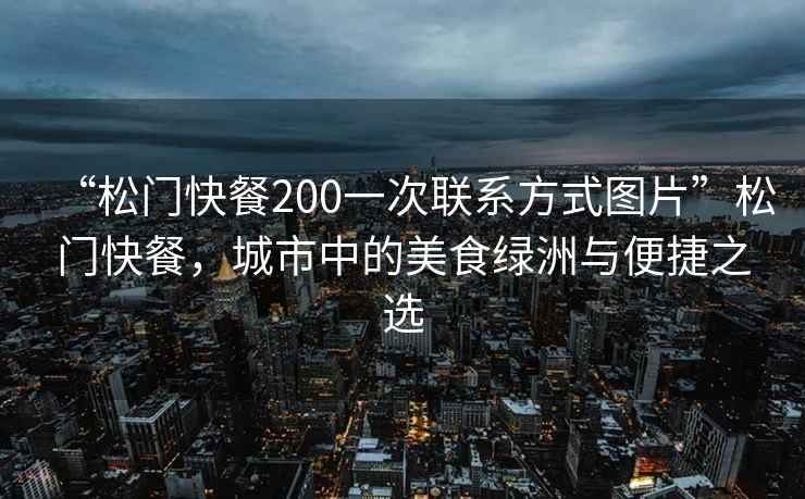 “松門快餐200一次聯(lián)系方式圖片”松門快餐，城市中的美食綠洲與便捷之選
