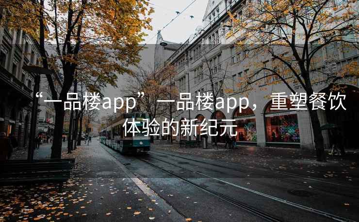 “一品樓app”一品樓app，重塑餐飲體驗(yàn)的新紀(jì)元