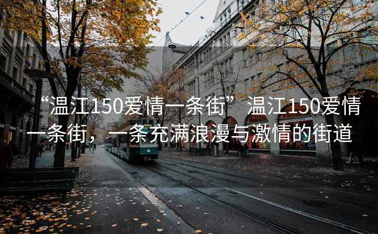 “溫江150愛情一條街”溫江150愛情一條街，一條充滿浪漫與激情的街道