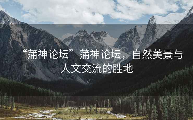 “蒲神論壇”蒲神論壇，自然美景與人文交流的勝地