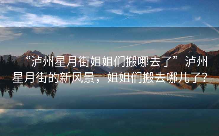 “瀘州星月街姐姐們搬哪去了”瀘州星月街的新風(fēng)景，姐姐們搬去哪兒了？