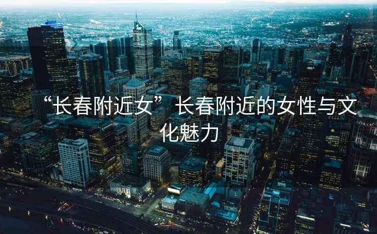 “長春附近女”長春附近的女性與文化魅力