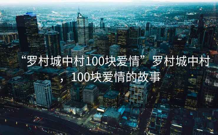 “羅村城中村100塊愛情”羅村城中村，100塊愛情的故事
