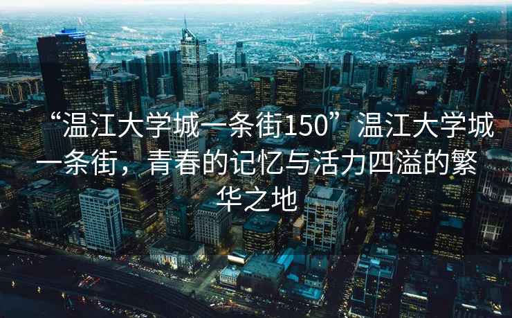 “溫江大學城一條街150”溫江大學城一條街，青春的記憶與活力四溢的繁華之地