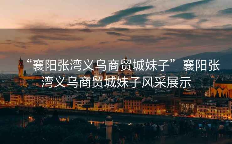 “襄陽張灣義烏商貿(mào)城妹子”襄陽張灣義烏商貿(mào)城妹子風(fēng)采展示