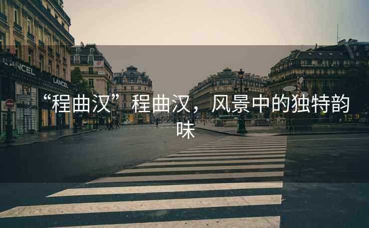 “程曲漢”程曲漢，風景中的獨特韻味