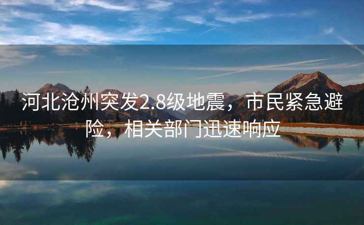 河北滄州突發(fā)2.8級地震，市民緊急避險，相關部門迅速響應