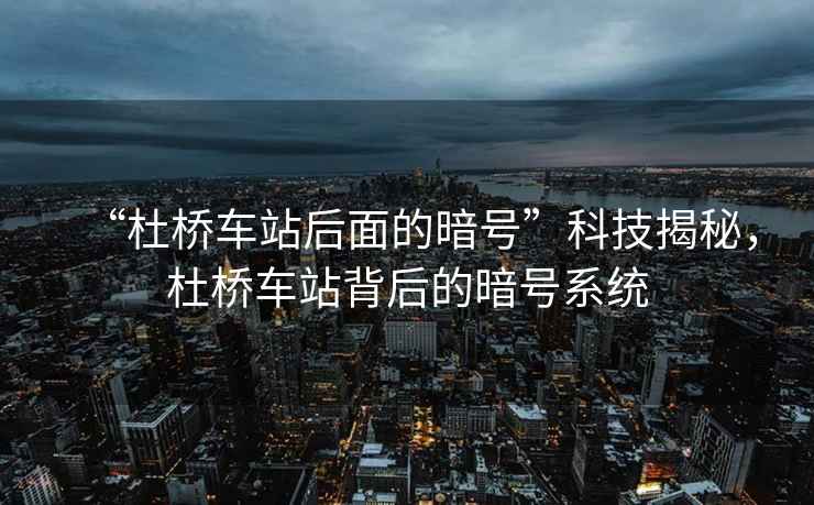 “杜橋車站后面的暗號(hào)”科技揭秘，杜橋車站背后的暗號(hào)系統(tǒng)