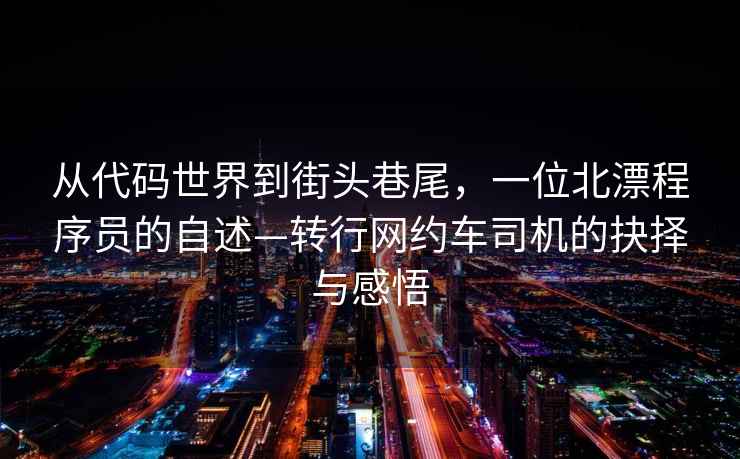 從代碼世界到街頭巷尾，一位北漂程序員的自述—轉(zhuǎn)行網(wǎng)約車司機(jī)的抉擇與感悟