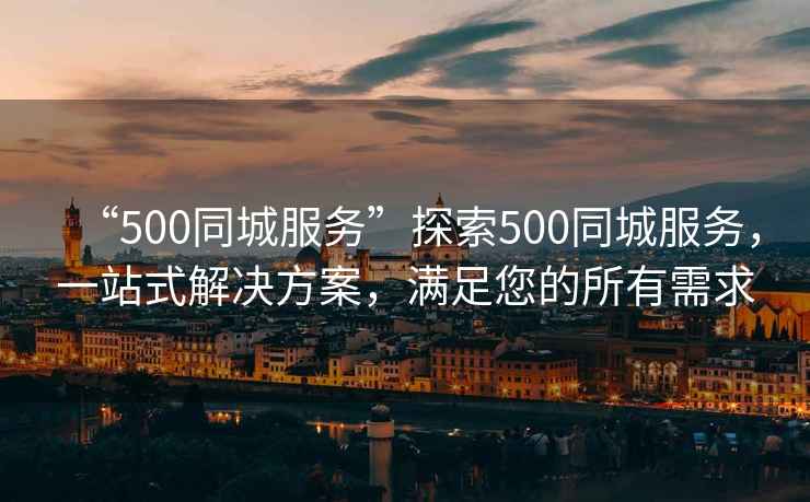 “500同城服務”探索500同城服務，一站式解決方案，滿足您的所有需求