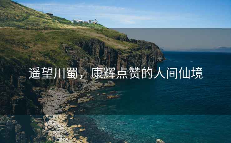 遙望川蜀，康輝點(diǎn)贊的人間仙境