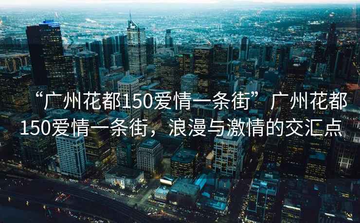 “廣州花都150愛情一條街”廣州花都150愛情一條街，浪漫與激情的交匯點