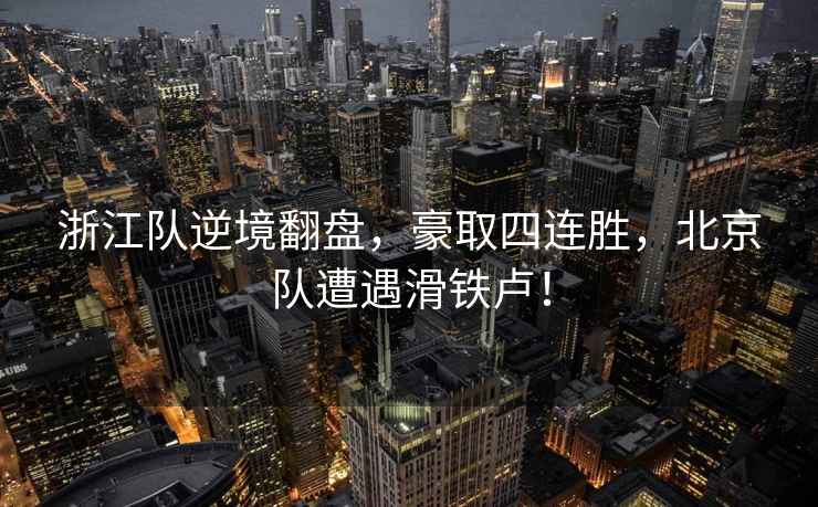浙江隊逆境翻盤，豪取四連勝，北京隊遭遇滑鐵盧！