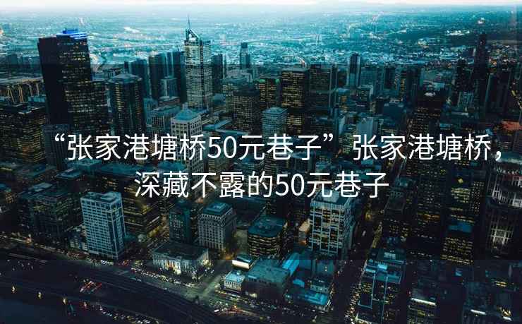 “張家港塘橋50元巷子”張家港塘橋，深藏不露的50元巷子