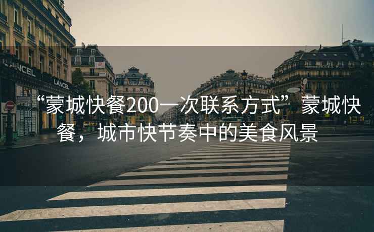 “蒙城快餐200一次聯(lián)系方式”蒙城快餐，城市快節(jié)奏中的美食風(fēng)景