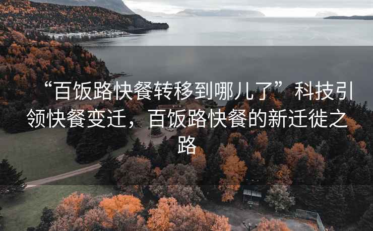 “百飯路快餐轉(zhuǎn)移到哪兒了”科技引領(lǐng)快餐變遷，百飯路快餐的新遷徙之路
