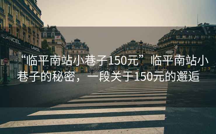 “臨平南站小巷子150元”臨平南站小巷子的秘密，一段關(guān)于150元的邂逅