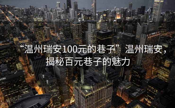 “溫州瑞安100元的巷子”溫州瑞安，揭秘百元巷子的魅力