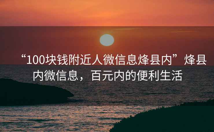 “100塊錢附近人微信息烽縣內(nèi)”烽縣內(nèi)微信息，百元內(nèi)的便利生活