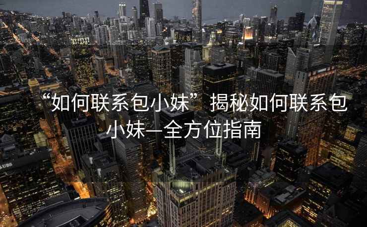 “如何聯(lián)系包小妹”揭秘如何聯(lián)系包小妹—全方位指南