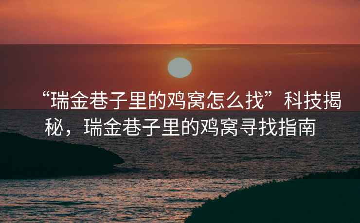 “瑞金巷子里的雞窩怎么找”科技揭秘，瑞金巷子里的雞窩尋找指南