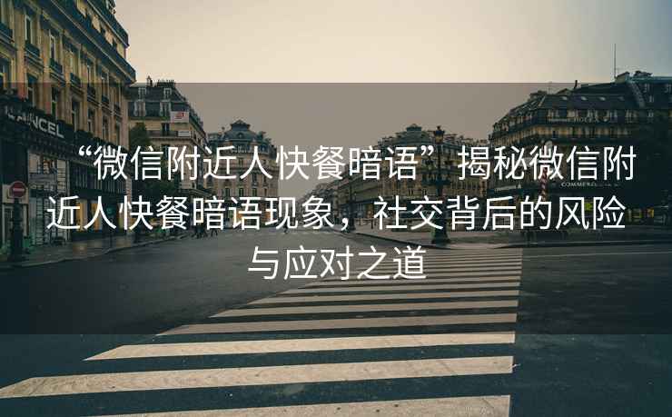 “微信附近人快餐暗語(yǔ)”揭秘微信附近人快餐暗語(yǔ)現(xiàn)象，社交背后的風(fēng)險(xiǎn)與應(yīng)對(duì)之道