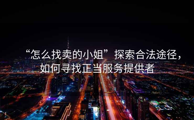 “怎么找賣(mài)的小姐”探索合法途徑，如何尋找正當(dāng)服務(wù)提供者