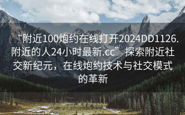 “附近100炮約在線打開2024DD1126.附近的人24小時最新.cc”探索附近社交新紀元，在線炮約技術與社交模式的革新