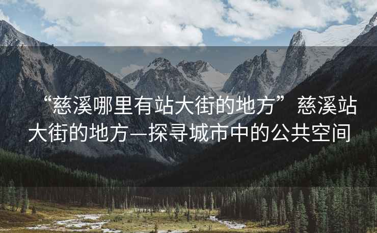 “慈溪哪里有站大街的地方”慈溪站大街的地方—探尋城市中的公共空間
