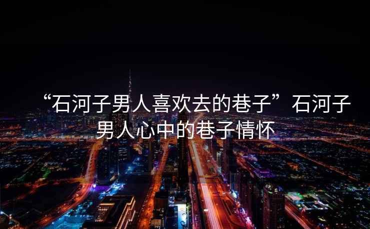 “石河子男人喜歡去的巷子”石河子男人心中的巷子情懷