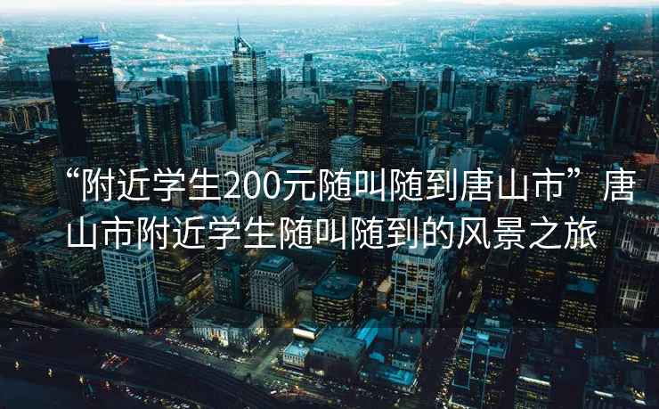 “附近學(xué)生200元隨叫隨到唐山市”唐山市附近學(xué)生隨叫隨到的風(fēng)景之旅