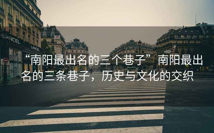 “南陽最出名的三個巷子”南陽最出名的三條巷子，歷史與文化的交織
