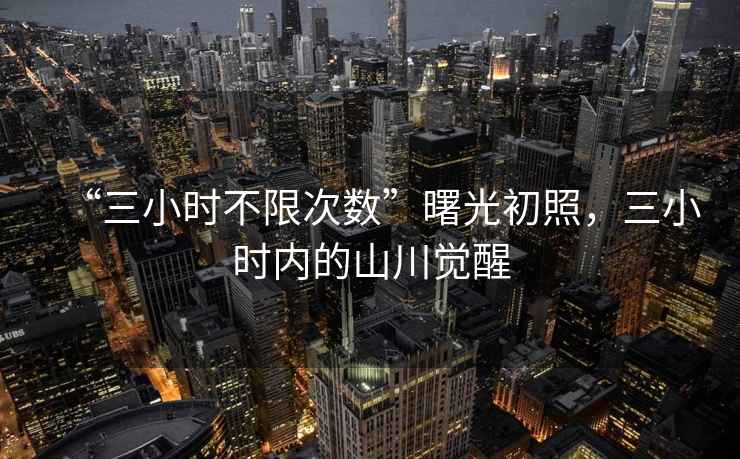 “三小時(shí)不限次數(shù)”曙光初照，三小時(shí)內(nèi)的山川覺醒