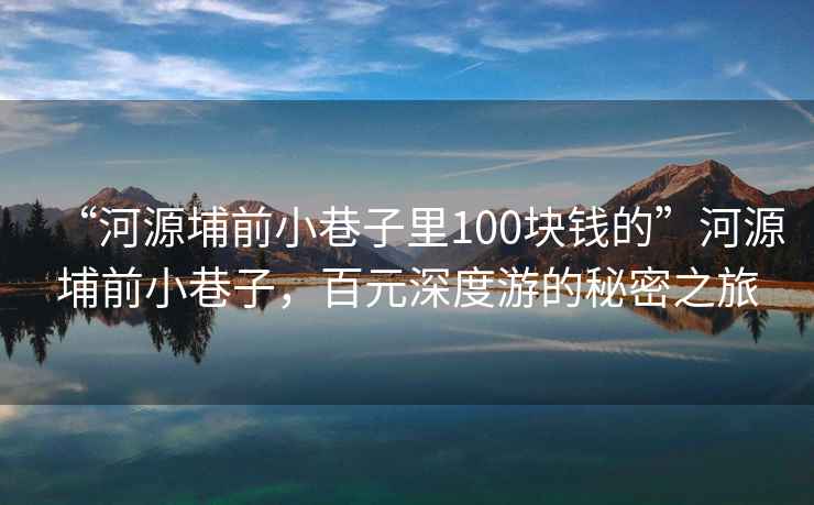 “河源埔前小巷子里100塊錢的”河源埔前小巷子，百元深度游的秘密之旅