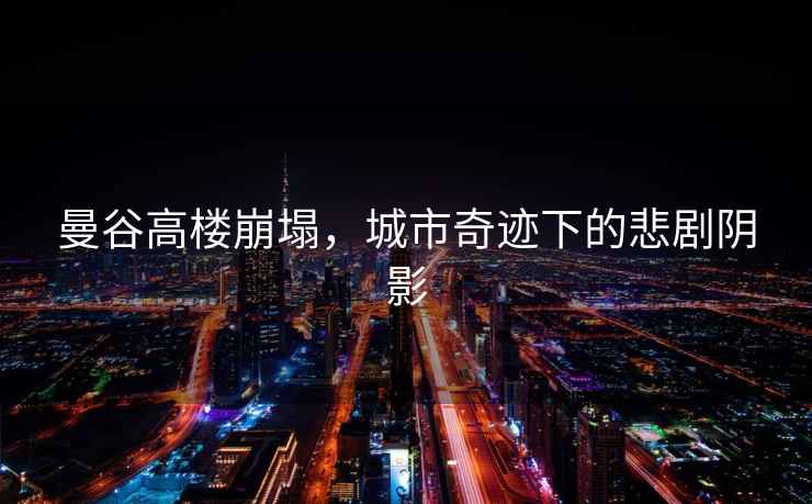 曼谷高樓崩塌，城市奇跡下的悲劇陰影