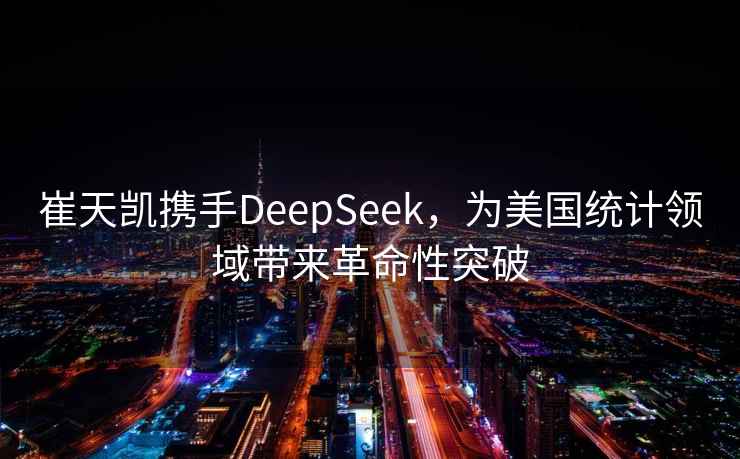 崔天凱攜手DeepSeek，為美國(guó)統(tǒng)計(jì)領(lǐng)域帶來革命性突破