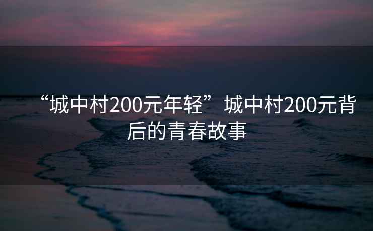 “城中村200元年輕”城中村200元背后的青春故事