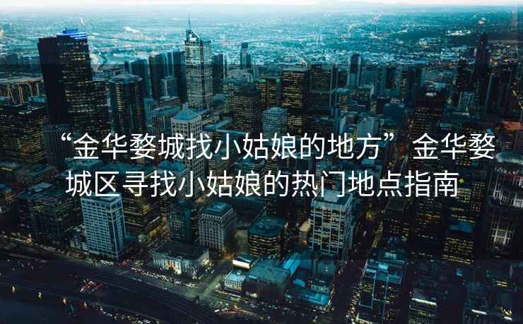 “金華婺城找小姑娘的地方”金華婺城區(qū)尋找小姑娘的熱門地點(diǎn)指南