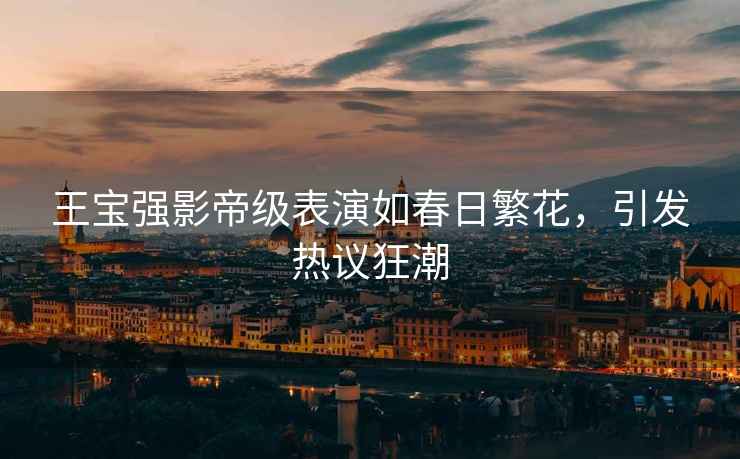 王寶強(qiáng)影帝級表演如春日繁花，引發(fā)熱議狂潮