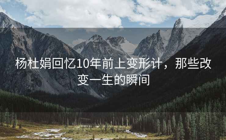 楊杜娟回憶10年前上變形計，那些改變一生的瞬間