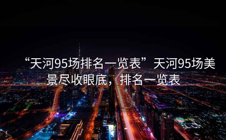 “天河95場排名一覽表”天河95場美景盡收眼底，排名一覽表
