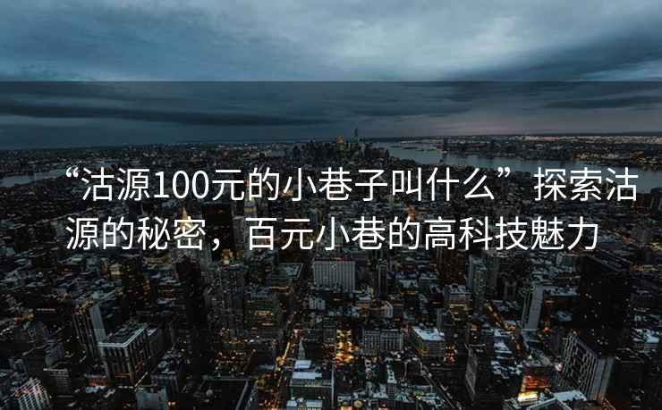 “沽源100元的小巷子叫什么”探索沽源的秘密，百元小巷的高科技魅力