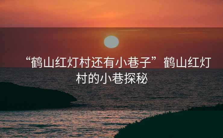“鶴山紅燈村還有小巷子”鶴山紅燈村的小巷探秘