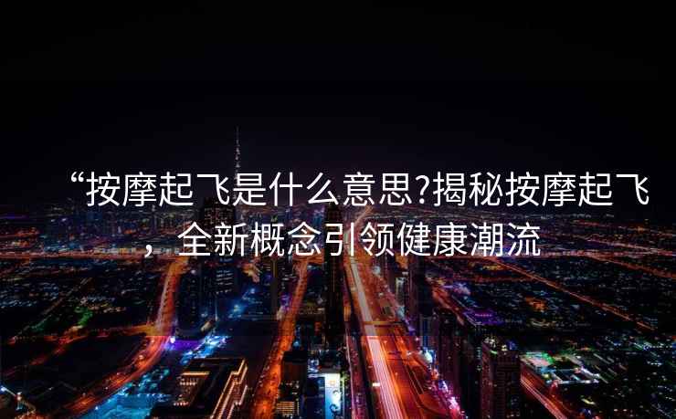 “按摩起飛是什么意思?揭秘按摩起飛，全新概念引領(lǐng)健康潮流