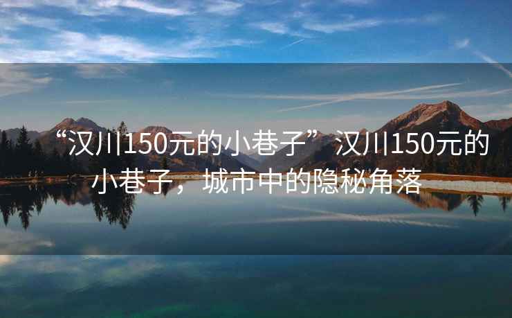 “漢川150元的小巷子”漢川150元的小巷子，城市中的隱秘角落