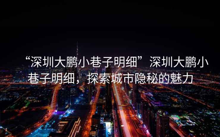 “深圳大鵬小巷子明細”深圳大鵬小巷子明細，探索城市隱秘的魅力
