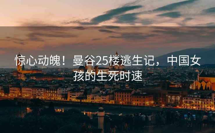 驚心動魄！曼谷25樓逃生記，中國女孩的生死時速