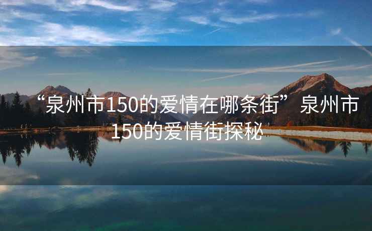 “泉州市150的愛情在哪條街”泉州市150的愛情街探秘