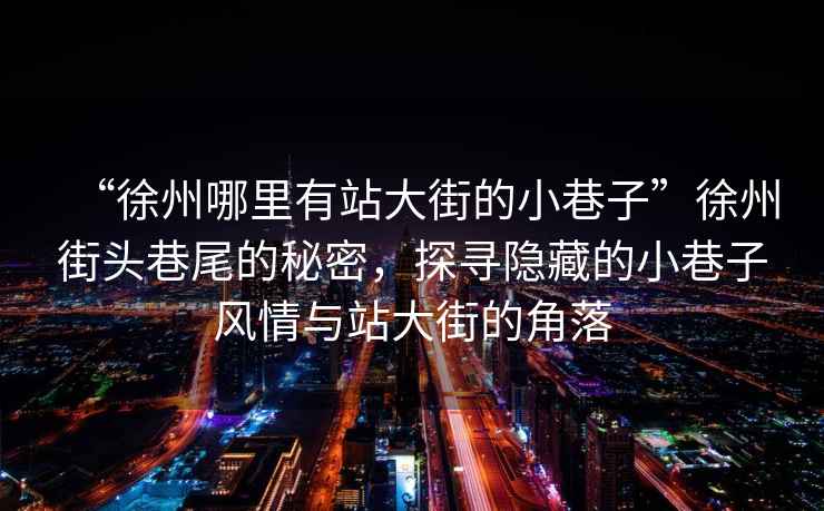 “徐州哪里有站大街的小巷子”徐州街頭巷尾的秘密，探尋隱藏的小巷子風情與站大街的角落